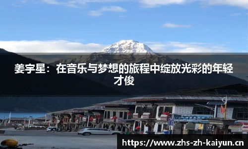 姜宇星：在音乐与梦想的旅程中绽放光彩的年轻才俊